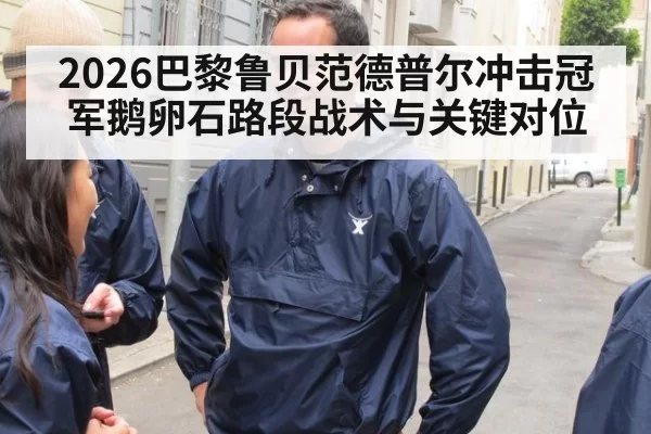 2026巴黎鲁贝范德普尔冲击冠军鹅卵石路段战术与关键对位
