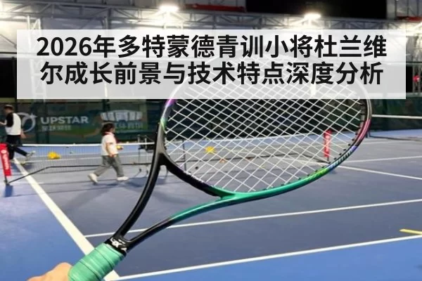 2026年多特蒙德青训小将杜兰维尔成长前景与技术特点深度分析