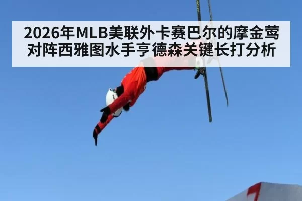 2026年MLB美联外卡赛巴尔的摩金莺对阵西雅图水手亨德森关键长打分析