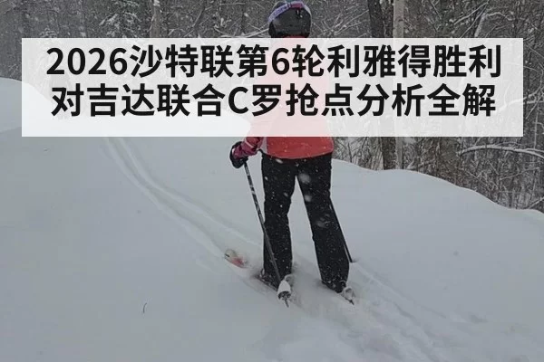 2026沙特联第6轮利雅得胜利对吉达联合C罗抢点分析全解
