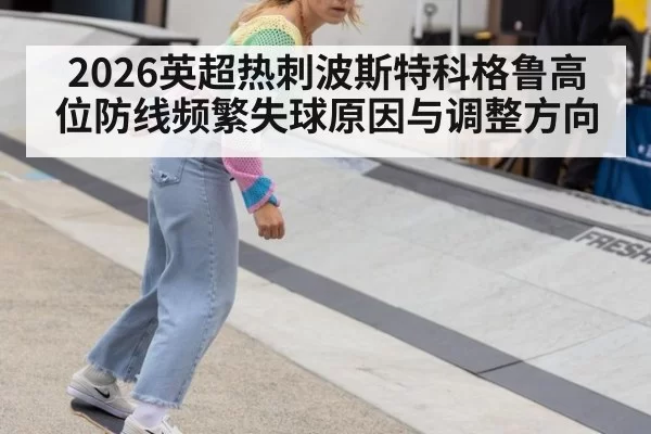 2026英超热刺波斯特科格鲁高位防线频繁失球原因与调整方向